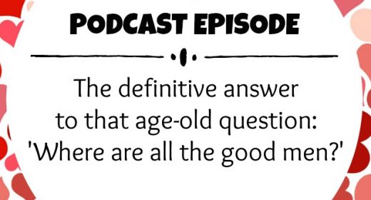 Episode 7: The definitive answer to that age-old question: ‘Where are all the good men?’
