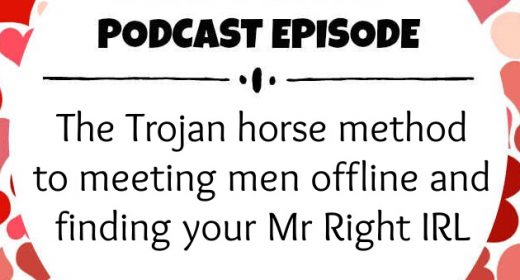 Ep. 27: The Trojan horse method to meeting men offline and finding your Mr Right IRL
