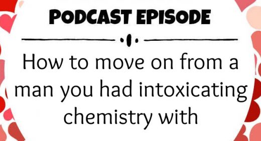 Ep. 29: How to move on from a man you had intoxicating chemistry with
