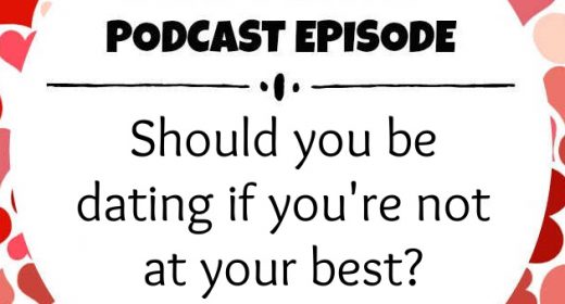 Ep. 30: Should you be dating if you’re not at your best?